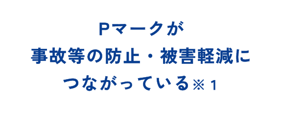 Pマークが事故等の防止・被害軽減につながっている※１